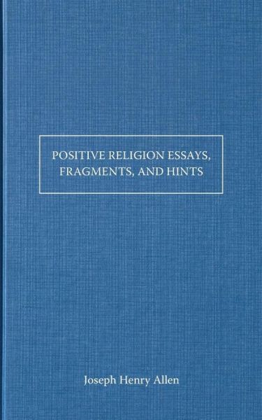 Positive Religion Essays, Fragments, and Hints - Joseph Henry Allen - Kirjat - AMG Publishers - 9781630700645 - maanantai 21. huhtikuuta 2014