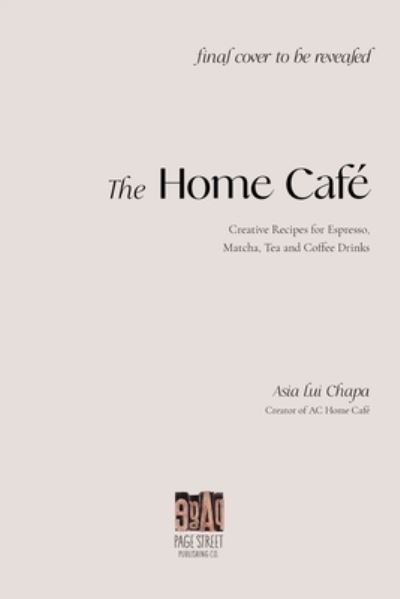 Cover for Asia Lui Chapa · The Home Cafe: Creative Recipes for Espresso, Matcha, Tea and Coffee Drinks (Hardcover Book) (2023)