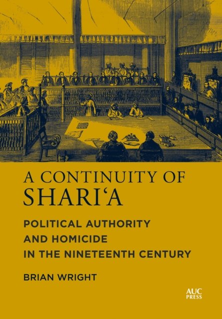 A Continuity of Shari'a: Political Authority and Homicide in the Nineteenth Century - Brian Wright - Bøger - The American University in Cairo Press - 9781649032645 - 7. marts 2023