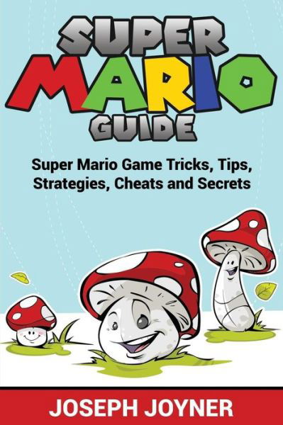 Cover for Joseph Joyner · Super Mario Guide: Super Mario Game Tricks, Tips, Strategies, Cheats and Secrets (Paperback Book) (2015)