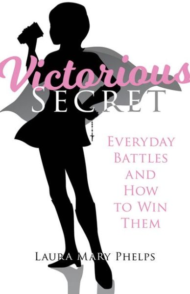 Cover for Laura Mary Phelps · Victorious Secret : Everyday Battles and How to Win Them (Paperback Book) (2018)