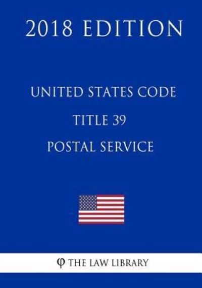 United States Code - Title 39 - Postal Service (2018 Edition) - The Law Library - Books - Createspace Independent Publishing Platf - 9781717595645 - April 30, 2018