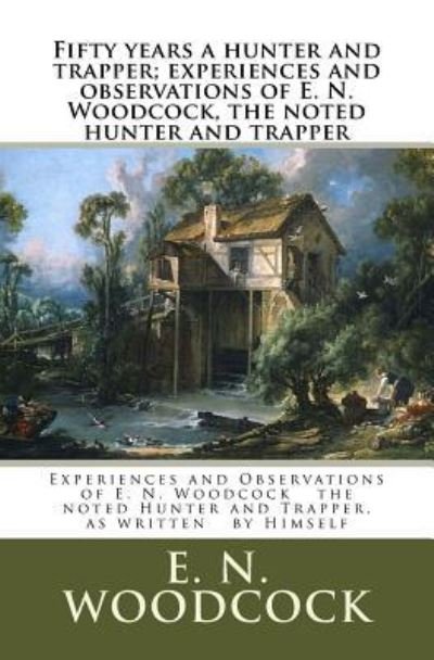 Cover for E N Woodcock · Fifty years a hunter and trapper; experiences and observations of E. N. Woodcock, the noted hunter and trapper (Paperback Book) (2018)