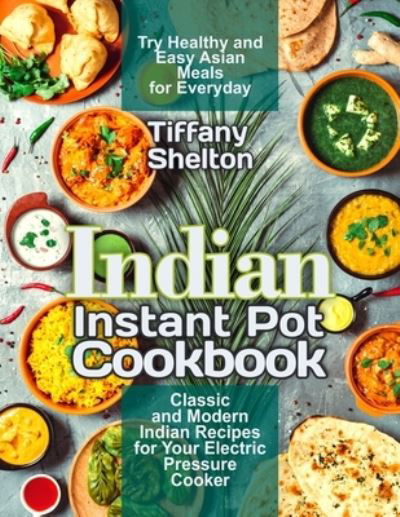 Cover for Tiffany Shelton · Indian Instant Pot Cookbook Classic and Modern Indian Recipes for Your Electric Pressure Cooker. Try Healthy and Easy Asian Meals for Everyday (Pocketbok) (2020)