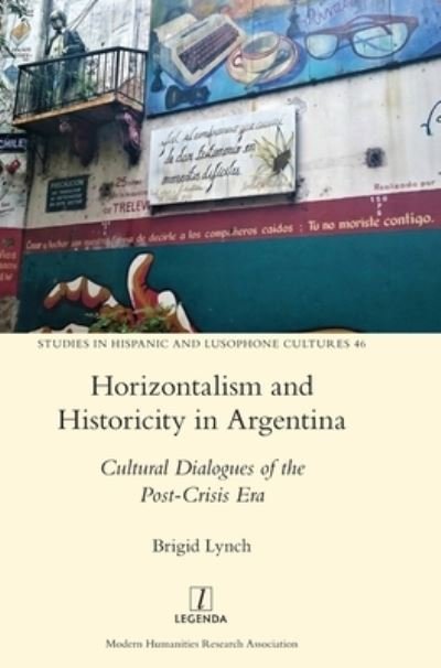 Cover for Brigid Lynch · Horizontalism and Historicity in Argentina: Cultural Dialogues of the Post-Crisis Era - Studies in Hispanic and Lusophone Cultures (Hardcover Book) (2021)