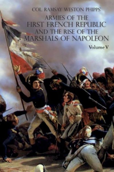 Cover for Ramsay Weston Phipps · Armies of the First French Republic and the Rise of the Marshals of Napoleon I : Volume V The Armies on the Rhine, in Switzerland, Holland, Italy, Egypt, &amp; the Coup d'Etat of Brumaire 1797-1799 (Paperback Book) (2018)