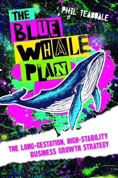 Cover for Phil Teasdale · The Blue Whale Plan: The long-gestation, high-stability business growth strategy (Paperback Book) (2023)