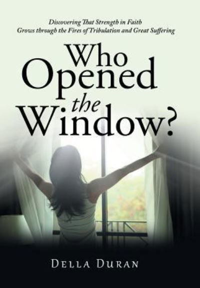 Cover for Della Duran · Who Opened the Window?: Discovering That Strength in Faith Grows Through the Fires of Tribulation and Great Suffering (Hardcover Book) (2019)