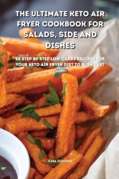 Cover for Kate Mitchell · The Ultimate Keto Air Fryer Cookbook for Salads, Side and Dishes (Paperback Book) (2021)