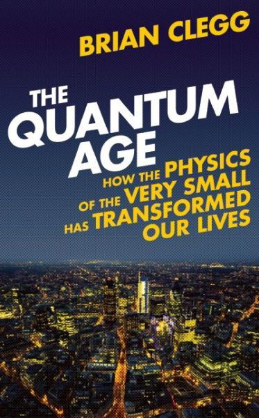 Cover for Brian Clegg · The Quantum Age: How the Physics of the Very Small has Transformed Our Lives (Inbunden Bok) (2014)