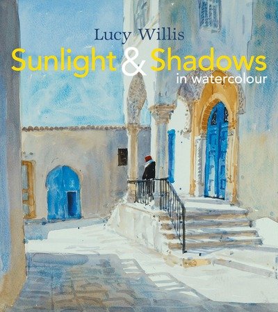 Cover for Lucy Willis · Sunlight and Shadows in Watercolour: painting light from interiors to landscapes (Hardcover Book) (2015)