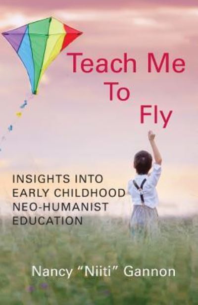 Cover for Nancy Gannon · Teach Me to Fly Insights Into Early Childhood Neo-Humanist Education (Paperback Book) (2018)