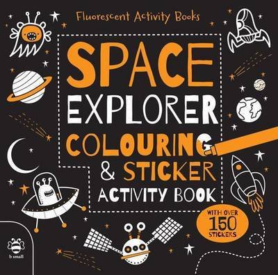Space Explorer Colouring & Sticker Activity Book - Fluorescent Activity Books - Sam Hutchinson - Books - b small publishing limited - 9781909767645 - September 28, 2016