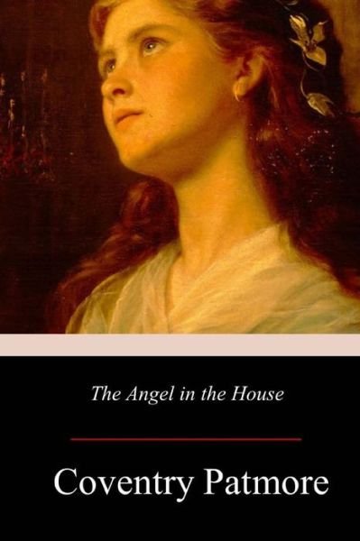 The Angel in the House - Coventry Patmore - Bøker - Createspace Independent Publishing Platf - 9781979182645 - 18. november 2017