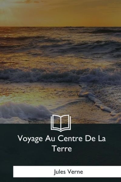 Voyage Au Centre De La Terre - Jules Verne - Kirjat - Createspace Independent Publishing Platf - 9781979872645 - sunnuntai 7. tammikuuta 2018