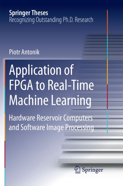 Application of FPGA to Real-Time Machine Learning: Hardware Reservoir Computers and Software Image Processing - Springer Theses - Piotr Antonik - Bøger - Springer Nature Switzerland AG - 9783030081645 - 10. januar 2019