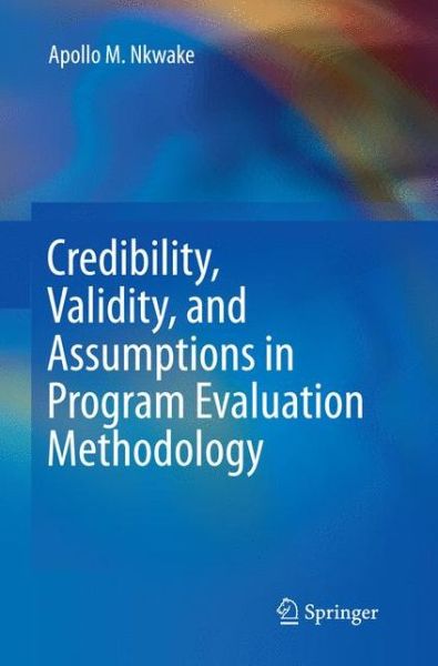 Cover for Apollo M. Nkwake · Credibility, Validity, and Assumptions in Program Evaluation Methodology (Paperback Book) [Softcover reprint of the original 1st ed. 2015 edition] (2016)