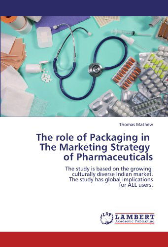 Cover for Thomas Mathew · The Role of Packaging in   the Marketing Strategy   of Pharmaceuticals: the Study is Based on the Growing   Culturally Diverse Indian Market.  the Study Has Global Implications  for All Users. (Paperback Book) (2012)