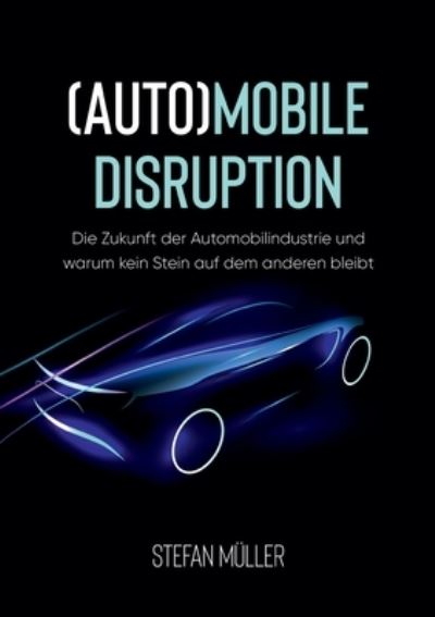 (Auto)mobile Disruption: Die Zukunft der Automobilindustrie und warum kein Stein auf dem anderen bleibt - Stefan Muller - Books - Books on Demand - 9783754334645 - September 3, 2021