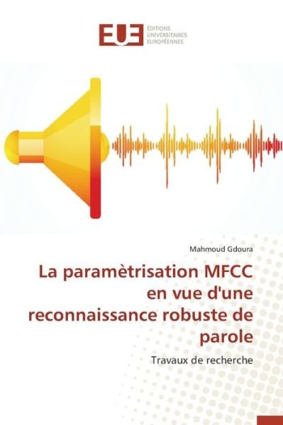 La Parametrisation Mfcc en Vue D'une Reconnaissance Robuste De Parole - Gdoura Mahmoud - Books - Editions Universitaires Europeennes - 9783841748645 - February 28, 2018