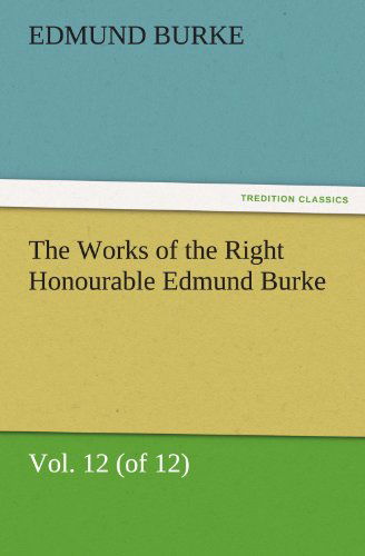 Cover for Edmund Burke · The Works of the Right Honourable Edmund Burke, Vol. 12 (Of 12) (Tredition Classics) (Paperback Book) (2011)