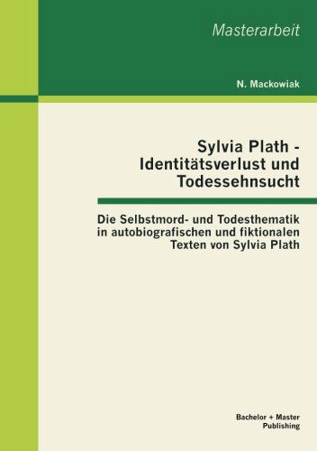 Cover for Mackowiak N. · Sylvia Plath - Identitätsverlust Und Todessehnsucht: Die Selbstmord- Und Todesthematik in Autobiografischen Und Fiktionalen Texten Von Sylvia Plath (Paperback Book) [German edition] (2013)