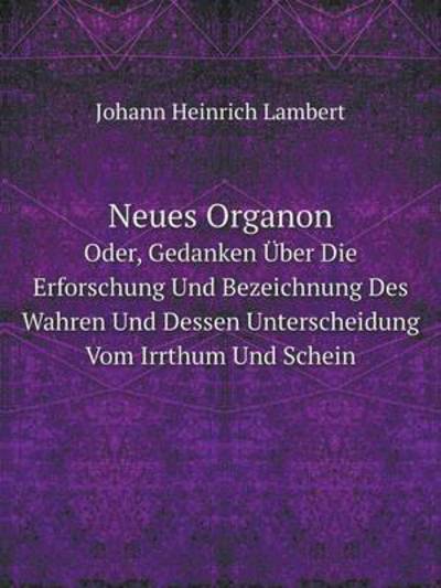 Cover for Johann Heinrich Lambert · Neues Organon Oder, Gedanken Über Die Erforschung Und Bezeichnung Des Wahren Und Dessen Unterscheidung Vom Irrthum Und Schein (Paperback Book) [German edition] (2014)