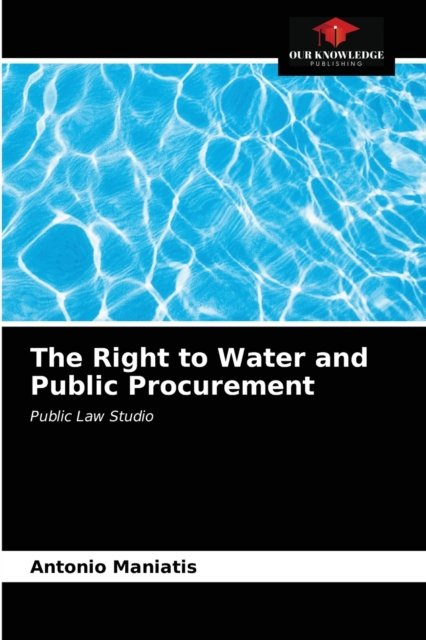 The Right to Water and Public Procurement - Antonio Maniatis - Boeken - Our Knowledge Publishing - 9786203185645 - 6 januari 2021