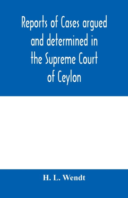 Cover for H L Wendt · Reports of cases argued and determined in the Supreme Court of Ceylon (Paperback Book) (2020)