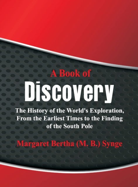 Cover for Synge, Margaret Bertha (M. B.) · A Book of Discovery :: The History of the World's Exploration, From the Earliest Times to the Finding of the South Pole (Hardcover Book) (2017)