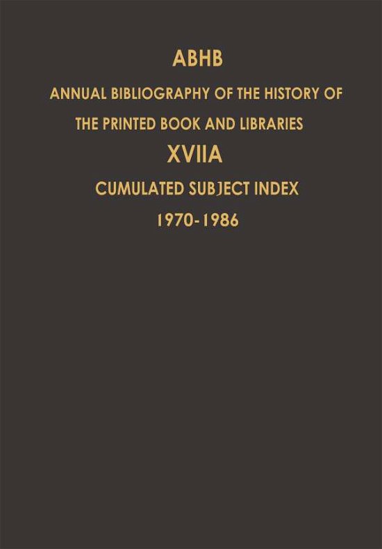 Cumulated Subject Index Volume 1 (1970) - Volume 17 (1986): Volume 17A: Cumulated Subject Index Volume 1 (1970)-Volume 17 (1986) - Annual Bibliography of the History of the Printed Book and Libraries - H Vervliet - Books - Springer - 9789401070645 - December 9, 2011