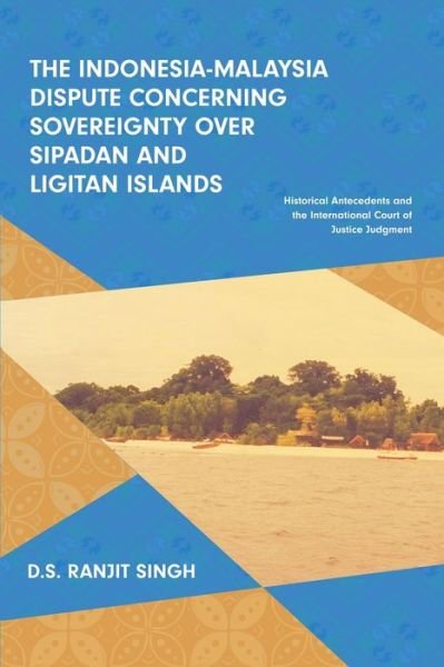 Cover for D.S. Ranjit Singh · The Indonesia-Malaysia Dispute Concerning Sovereignty Over Sipadan and Ligitan Islands: Historical Antecedents and the International Court of Justice Judgment (Paperback Book) (2020)