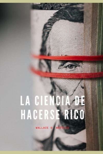 La Ciencia de Hacerse Rico - Wallace D Wattles - Kirjat - Independently Published - 9798669081645 - perjantai 24. heinäkuuta 2020