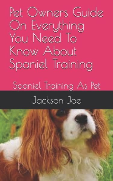 Pet Owners Guide On Everything You Need To Know About Spaniel Training - Joe Jackson - Books - Independently Published - 9798671338645 - August 1, 2020