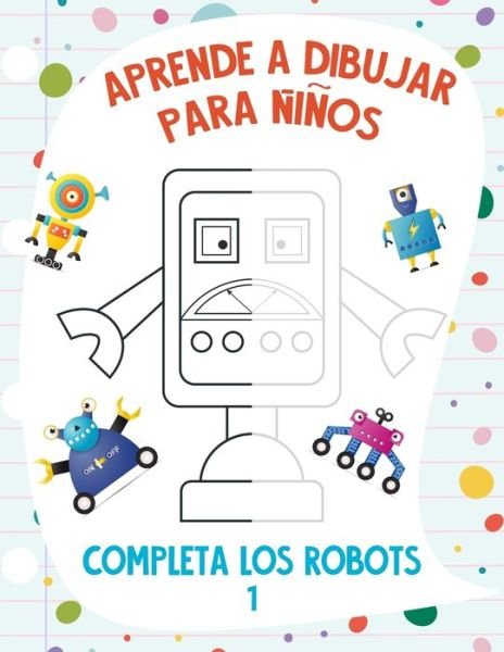 Cover for Nick Snels · Aprende a Dibujar para Ninos - Completa los Robots 1 (Paperback Bog) (2021)