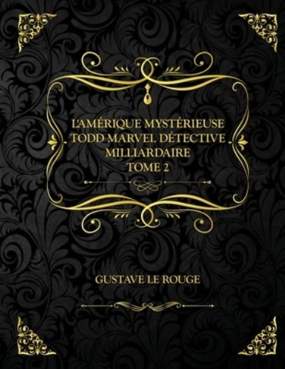 Cover for Gustave Le Rouge · L'Amerique mysterieuse - Todd Marvel Detective Milliardaire - Tome II: Edition Collector - Gustave Le Rouge (Paperback Book) (2021)