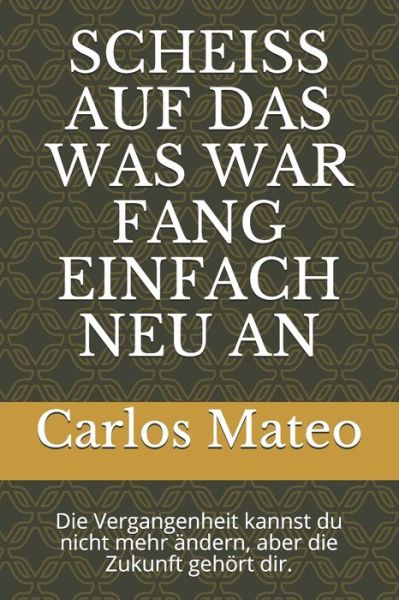 Cover for Carlos Mateo · Scheiss Auf Das Was War Fang Einfach Neu an (Paperback Book) (2021)