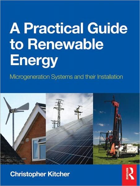 Cover for Christopher Kitcher · A Practical Guide to Renewable Energy: Microgeneration systems and their Installation (Paperback Book) (2011)