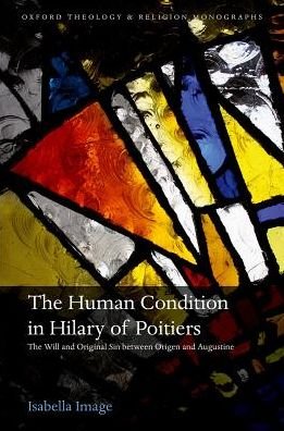 Cover for Image, Isabella (Independent Scholar) · The Human Condition in Hilary of Poitiers: The Will and Original Sin between Origen and Augustine - Oxford Theology and Religion Monographs (Hardcover Book) (2017)