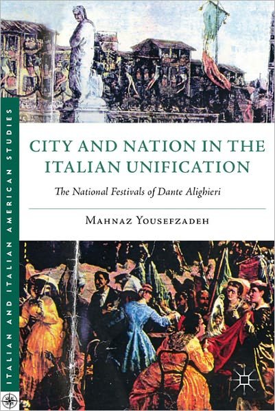 Cover for Mahnaz Yousefzadeh · City and Nation in the Italian Unification: The National Festivals of Dante Alighieri - Italian and Italian American Studies (Hardcover Book) (2011)