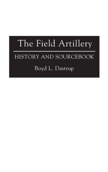 Cover for Boyd L. Dastrup · The Field Artillery: History and Sourcebook (Hardcover Book) (1993)