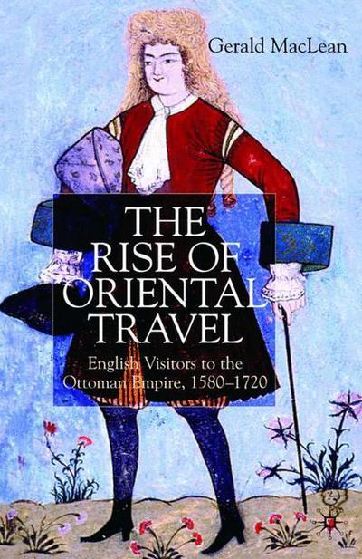 Cover for G. Maclean · The Rise of Oriental Travel: English Visitors to the Ottoman Empire, 1580 -  1720 (Hardcover Book) (2004)