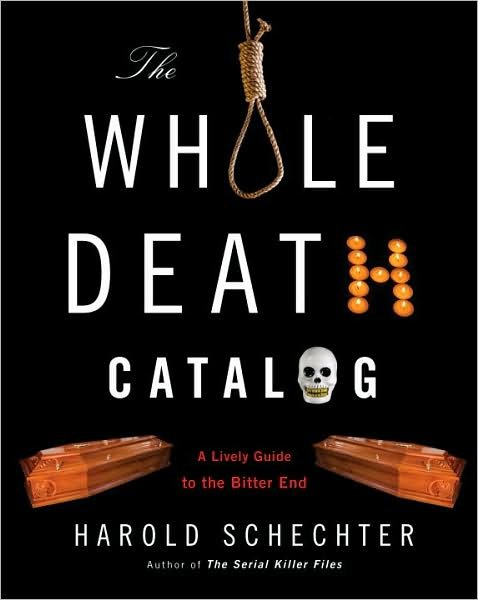 Cover for Harold Schechter · The Whole Death Catalogue: Everything You've Ever Wanted to Know About the Bitter End (Paperback Book) (2009)
