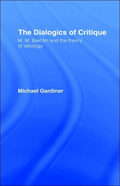 Cover for Michael Gardiner · The Dialogics of Critique: M.M. Bakhtin and the Theory of Ideology (Hardcover Book) (1992)