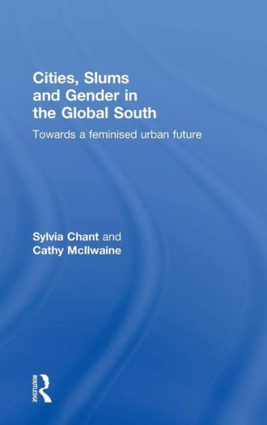 Cover for Chant, Sylvia (London School of Economics, UK) · Cities, Slums and Gender in the Global South: Towards a feminised urban future (Hardcover Book) (2015)