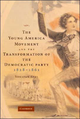 Cover for Eyal, Yonatan (Assistant Professor) · The Young America Movement and the Transformation of the Democratic Party, 1828–1861 (Hardcover bog) (2007)