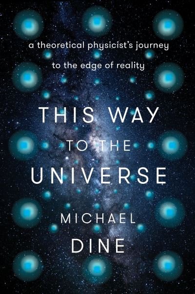 Cover for Michael Dine · This Way to the Universe: A Theoretical Physicist's Journey to the Edge of Reality (Hardcover Book) (2022)