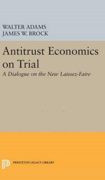 Cover for Walter Adams · Antitrust Economics on Trial: A Dialogue on the New Laissez-Faire - Princeton Legacy Library (Hardcover Book) (2016)