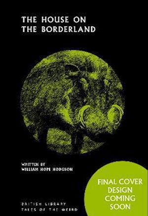 The House on the Borderland - British Library Tales of the Weird - William Hope Hodgson - Books - British Library Publishing - 9780712354646 - October 19, 2023