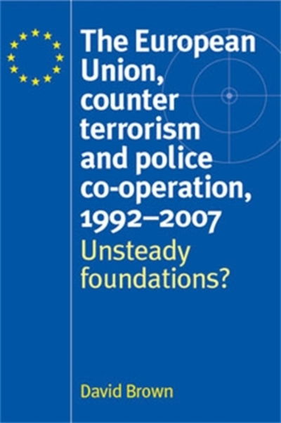 The European Union, Counter Terrorism and Police Co–Operation, 1991–2007: Unsteady Foundations? - David Brown - Książki - Manchester University Press - 9780719074646 - 1 czerwca 2010